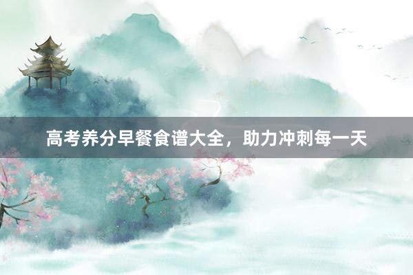 高考养分早餐食谱大全，助力冲刺每一天