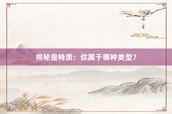 揭秘座特质：你属于哪种类型？