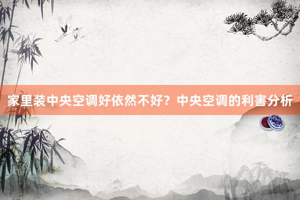 家里装中央空调好依然不好？中央空调的利害分析