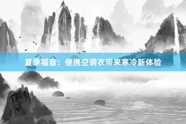 夏季福音：便携空调衣带来寒冷新体验