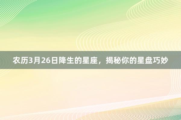 农历3月26日降生的星座，揭秘你的星盘巧妙
