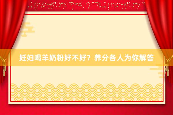 妊妇喝羊奶粉好不好？养分各人为你解答